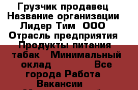Грузчик-продавец › Название организации ­ Лидер Тим, ООО › Отрасль предприятия ­ Продукты питания, табак › Минимальный оклад ­ 20 000 - Все города Работа » Вакансии   . Мурманская обл.,Оленегорск г.